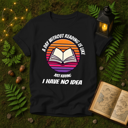 DESIGN 16 -  A DAY WITHOUT READING IS LIKE JUST KIDDING I HAVE NO IDEA